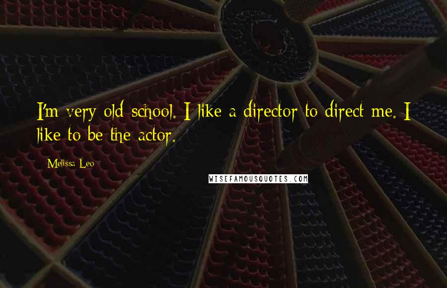 Melissa Leo Quotes: I'm very old-school. I like a director to direct me. I like to be the actor.