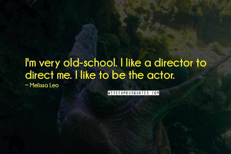 Melissa Leo Quotes: I'm very old-school. I like a director to direct me. I like to be the actor.