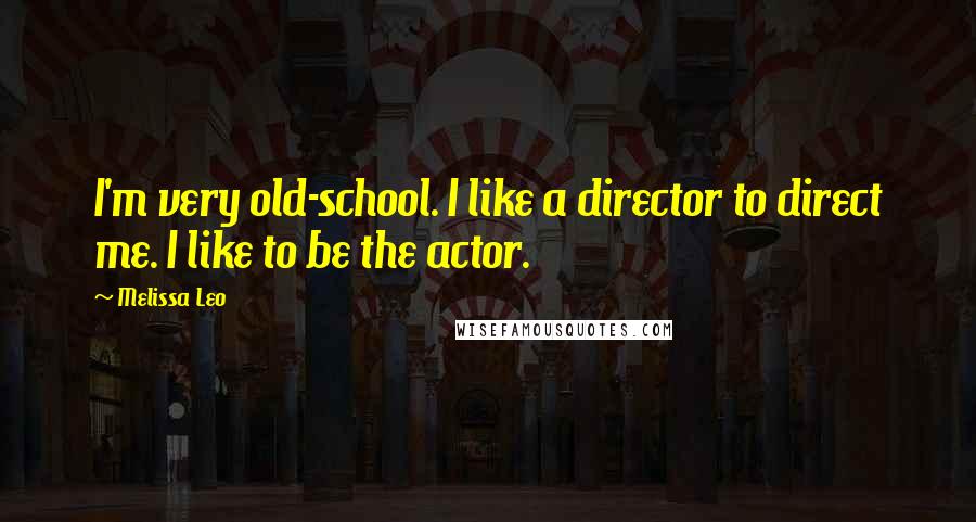 Melissa Leo Quotes: I'm very old-school. I like a director to direct me. I like to be the actor.