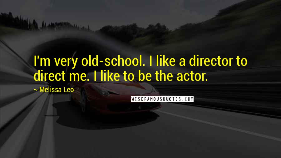 Melissa Leo Quotes: I'm very old-school. I like a director to direct me. I like to be the actor.