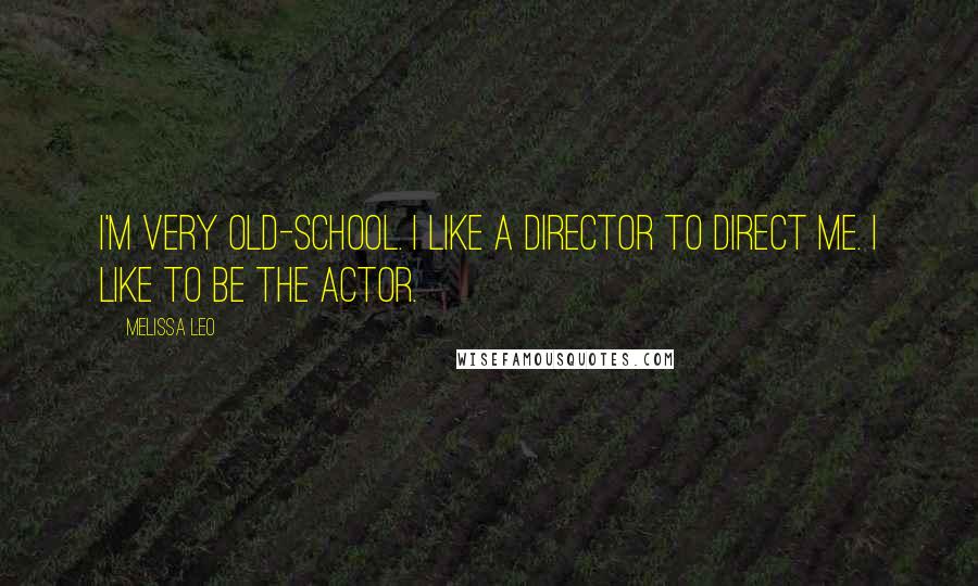 Melissa Leo Quotes: I'm very old-school. I like a director to direct me. I like to be the actor.