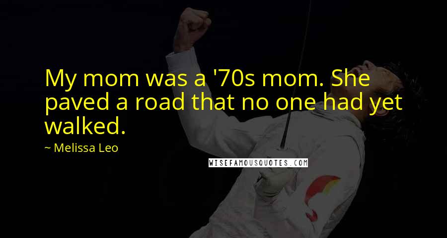 Melissa Leo Quotes: My mom was a '70s mom. She paved a road that no one had yet walked.