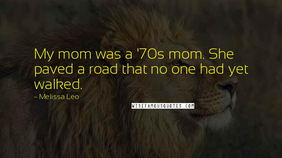 Melissa Leo Quotes: My mom was a '70s mom. She paved a road that no one had yet walked.