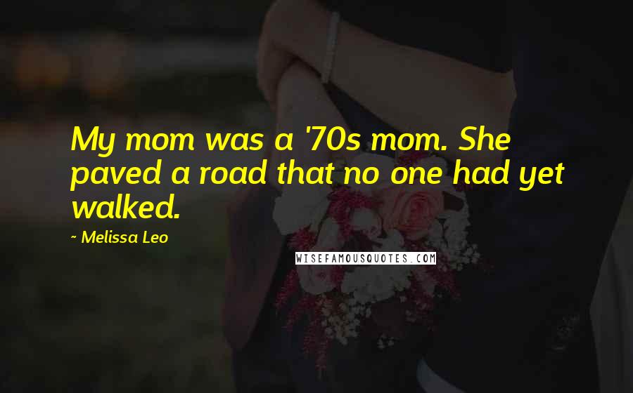 Melissa Leo Quotes: My mom was a '70s mom. She paved a road that no one had yet walked.