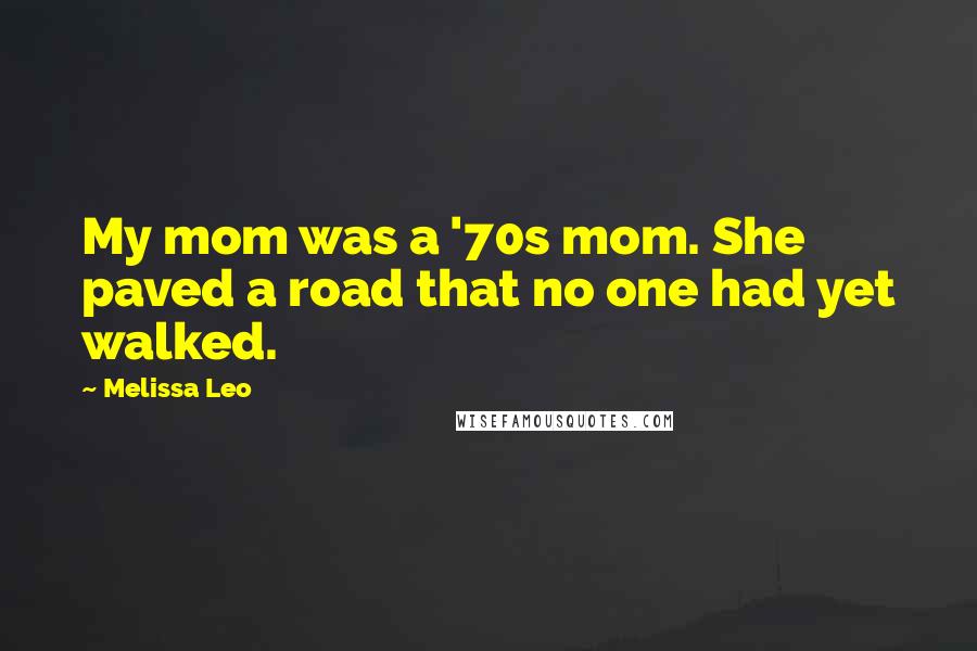 Melissa Leo Quotes: My mom was a '70s mom. She paved a road that no one had yet walked.