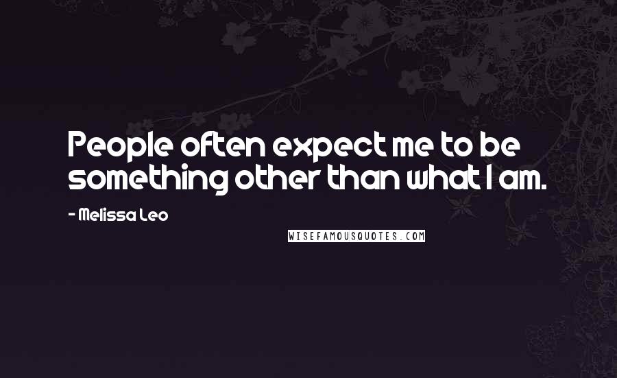 Melissa Leo Quotes: People often expect me to be something other than what I am.
