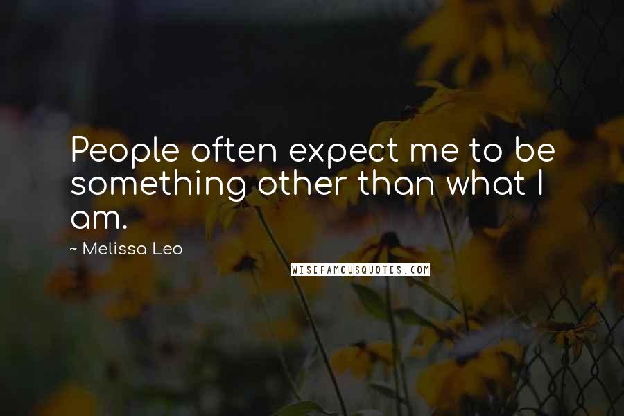 Melissa Leo Quotes: People often expect me to be something other than what I am.