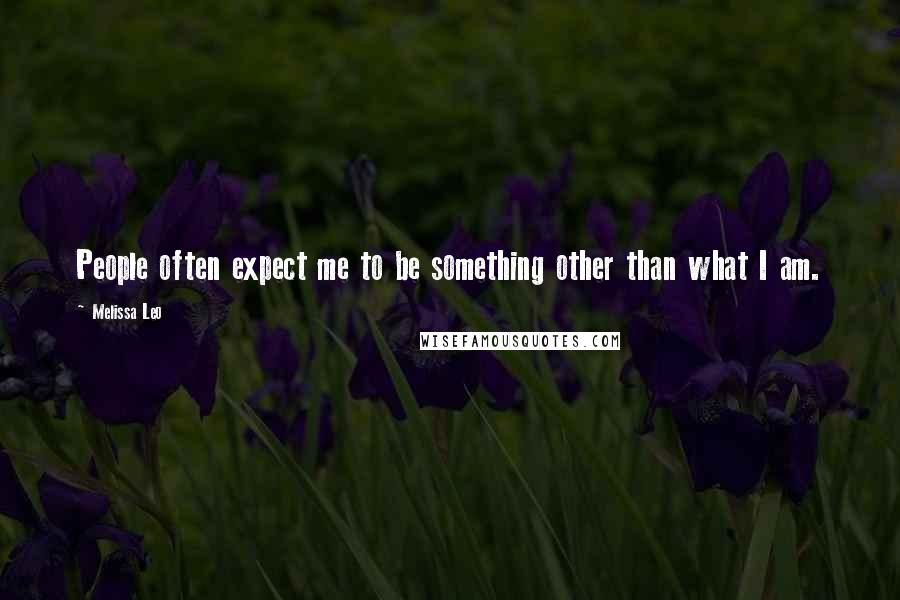 Melissa Leo Quotes: People often expect me to be something other than what I am.