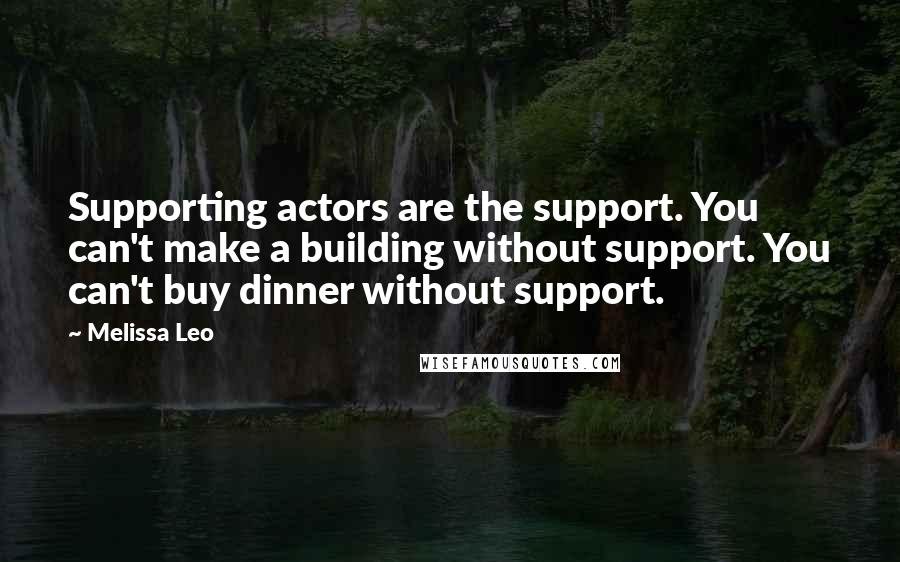 Melissa Leo Quotes: Supporting actors are the support. You can't make a building without support. You can't buy dinner without support.