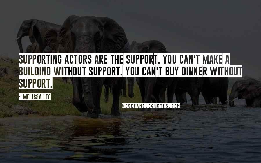 Melissa Leo Quotes: Supporting actors are the support. You can't make a building without support. You can't buy dinner without support.