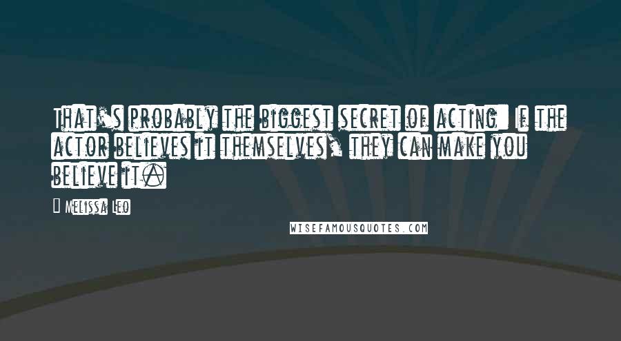 Melissa Leo Quotes: That's probably the biggest secret of acting: If the actor believes it themselves, they can make you believe it.