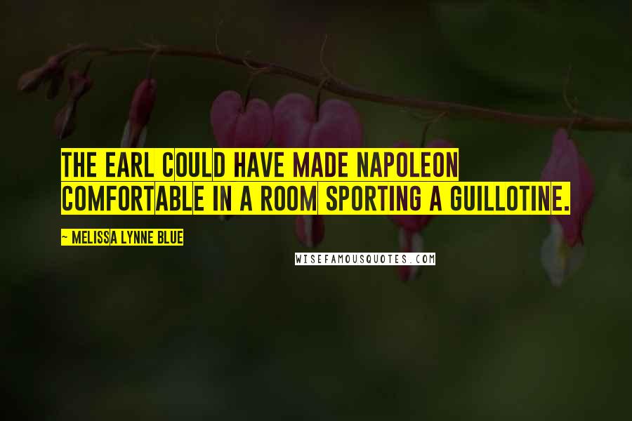 Melissa Lynne Blue Quotes: The earl could have made Napoleon comfortable in a room sporting a guillotine.