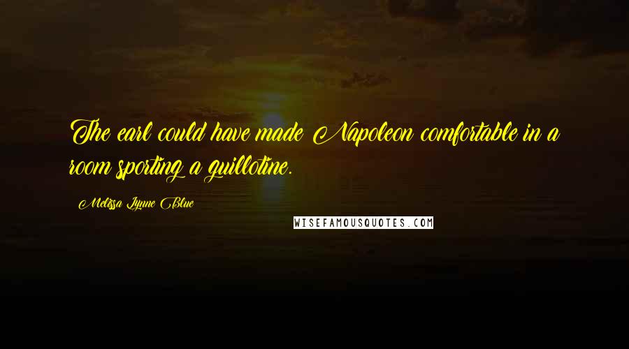 Melissa Lynne Blue Quotes: The earl could have made Napoleon comfortable in a room sporting a guillotine.