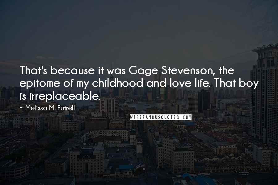 Melissa M. Futrell Quotes: That's because it was Gage Stevenson, the epitome of my childhood and love life. That boy is irreplaceable.