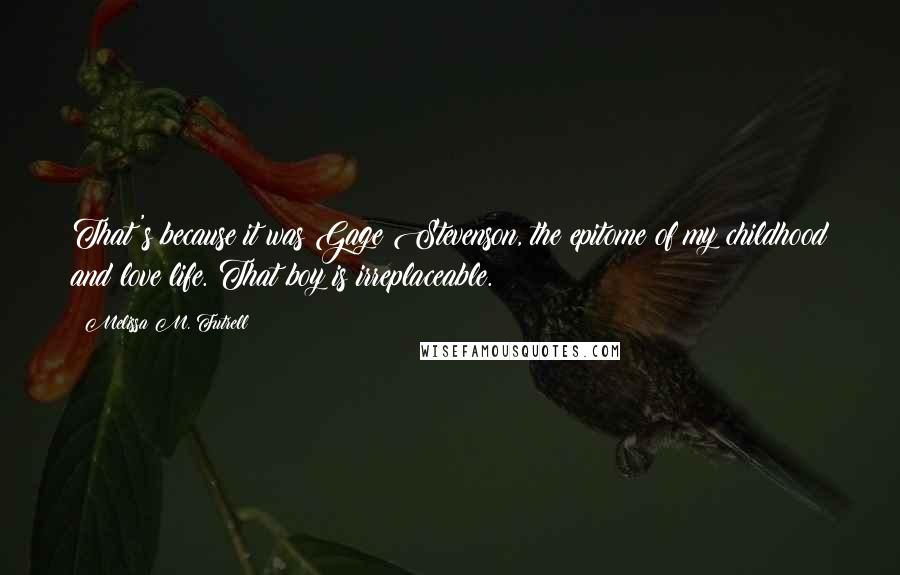Melissa M. Futrell Quotes: That's because it was Gage Stevenson, the epitome of my childhood and love life. That boy is irreplaceable.