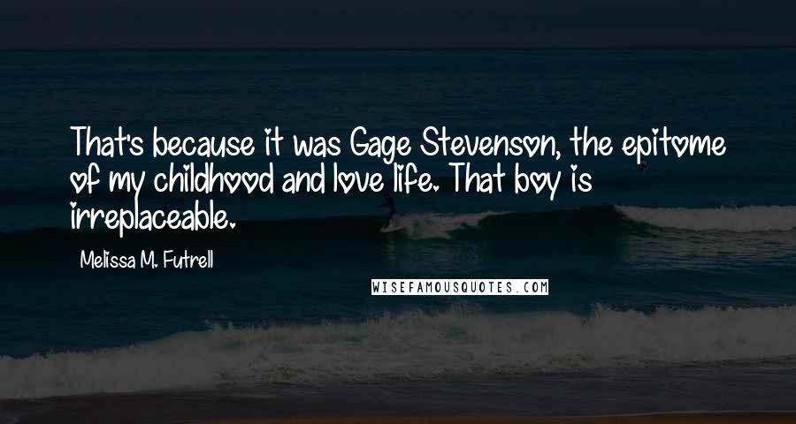 Melissa M. Futrell Quotes: That's because it was Gage Stevenson, the epitome of my childhood and love life. That boy is irreplaceable.