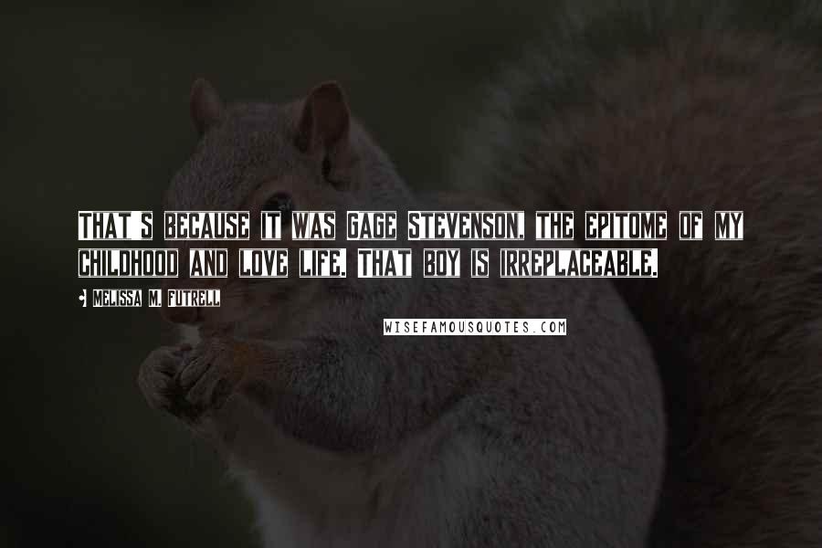 Melissa M. Futrell Quotes: That's because it was Gage Stevenson, the epitome of my childhood and love life. That boy is irreplaceable.