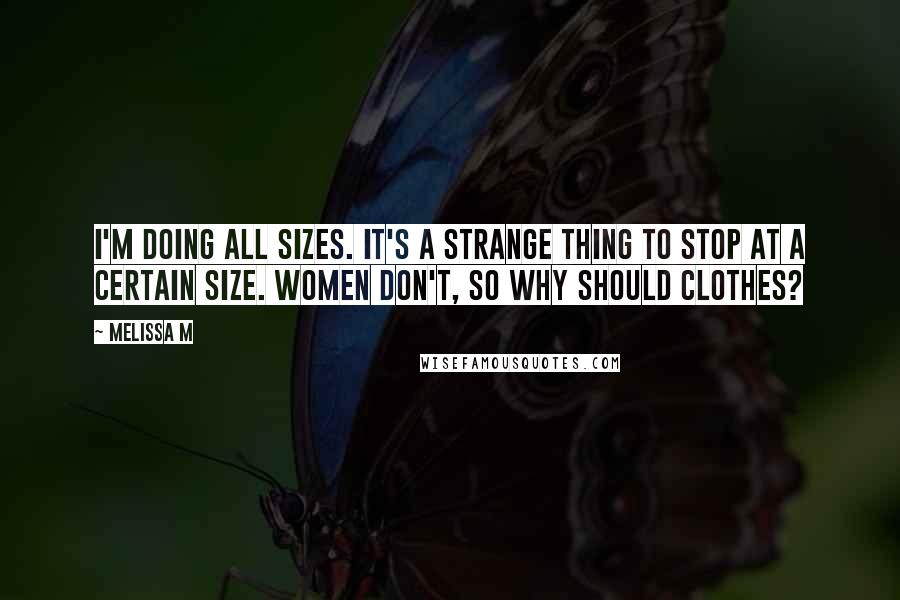 Melissa M Quotes: I'm doing all sizes. It's a strange thing to stop at a certain size. Women don't, so why should clothes?