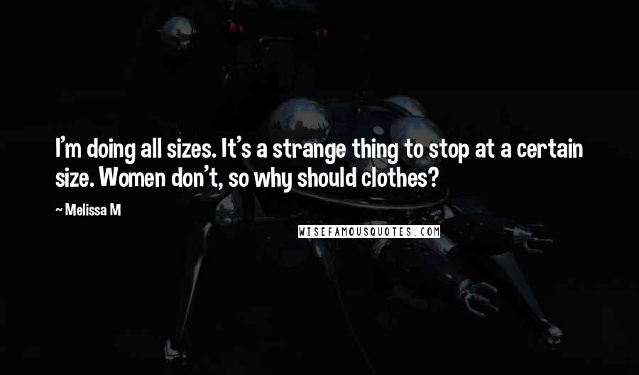 Melissa M Quotes: I'm doing all sizes. It's a strange thing to stop at a certain size. Women don't, so why should clothes?