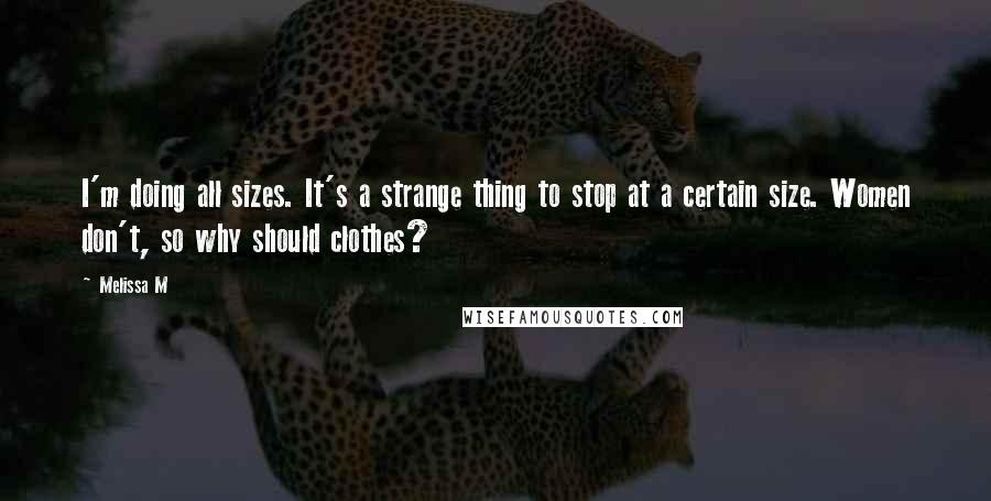 Melissa M Quotes: I'm doing all sizes. It's a strange thing to stop at a certain size. Women don't, so why should clothes?