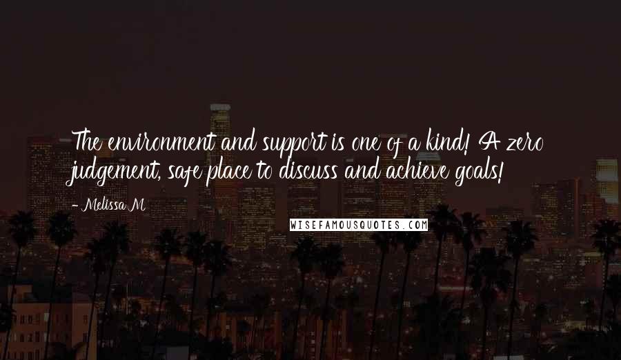 Melissa M Quotes: The environment and support is one of a kind! A zero judgement, safe place to discuss and achieve goals!