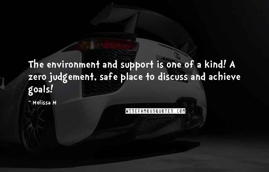 Melissa M Quotes: The environment and support is one of a kind! A zero judgement, safe place to discuss and achieve goals!