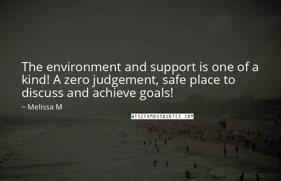 Melissa M Quotes: The environment and support is one of a kind! A zero judgement, safe place to discuss and achieve goals!