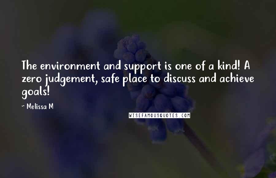 Melissa M Quotes: The environment and support is one of a kind! A zero judgement, safe place to discuss and achieve goals!