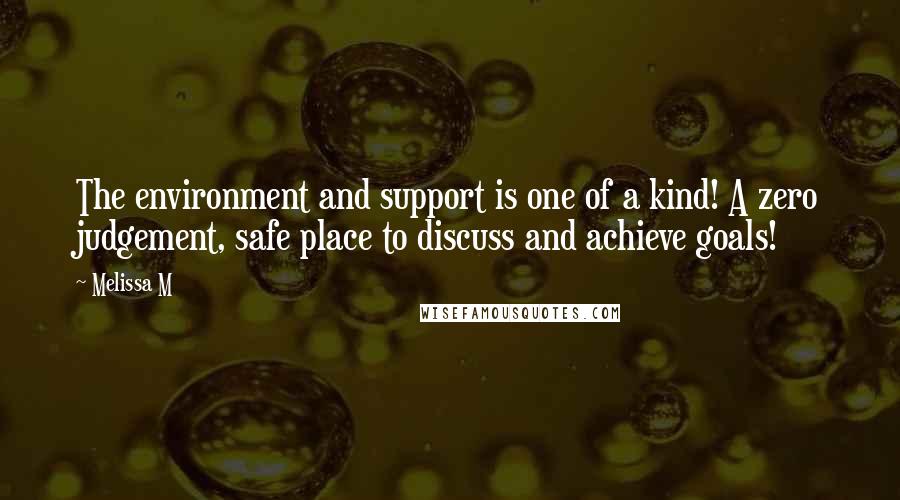 Melissa M Quotes: The environment and support is one of a kind! A zero judgement, safe place to discuss and achieve goals!