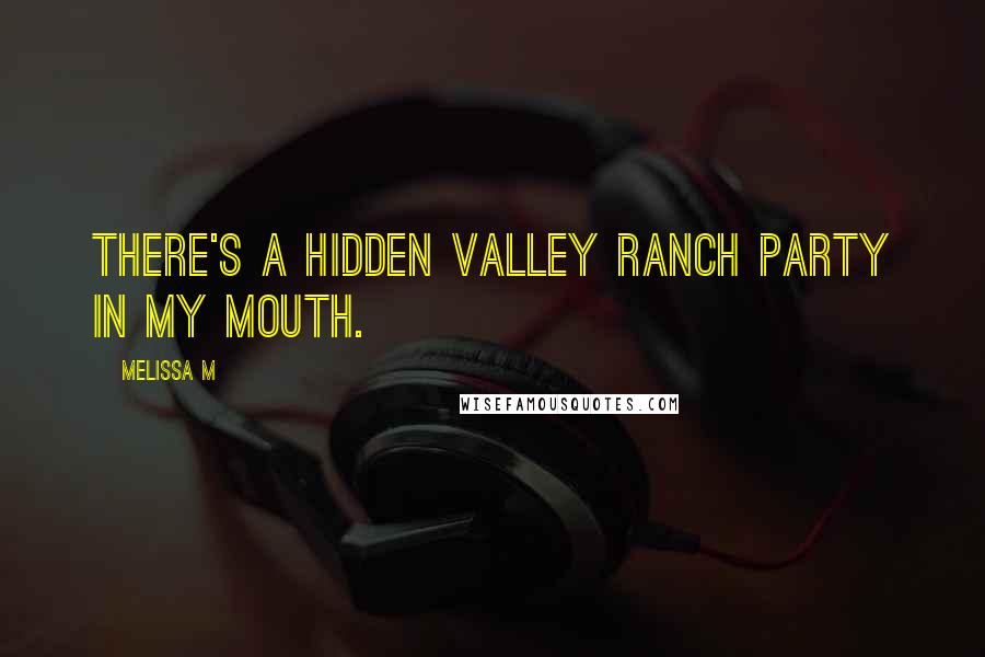 Melissa M Quotes: There's a Hidden Valley ranch party in my mouth.