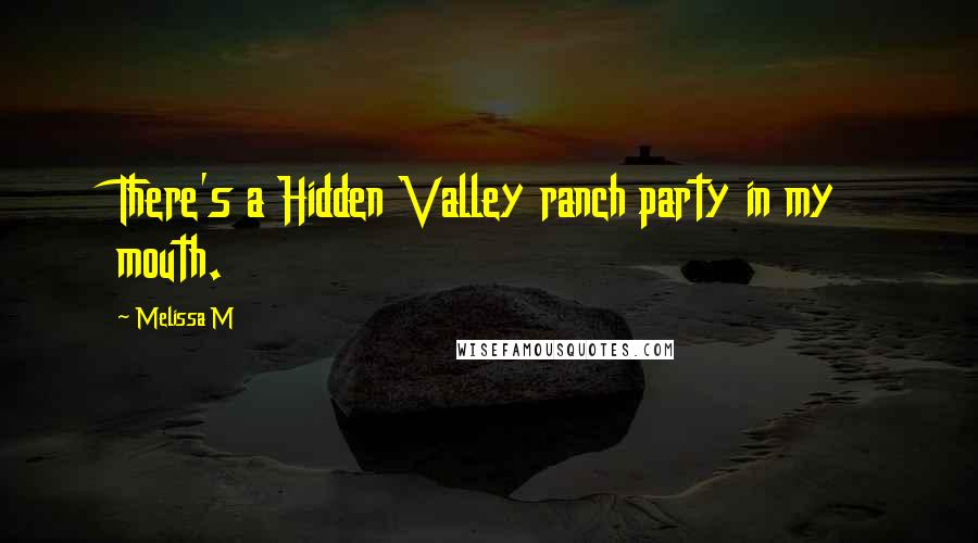 Melissa M Quotes: There's a Hidden Valley ranch party in my mouth.