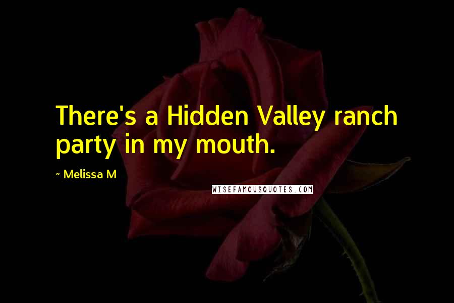 Melissa M Quotes: There's a Hidden Valley ranch party in my mouth.