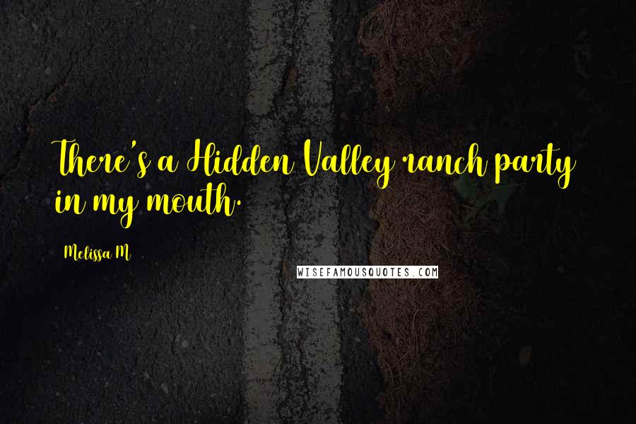 Melissa M Quotes: There's a Hidden Valley ranch party in my mouth.