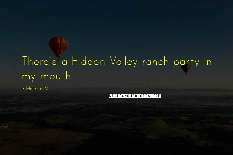 Melissa M Quotes: There's a Hidden Valley ranch party in my mouth.