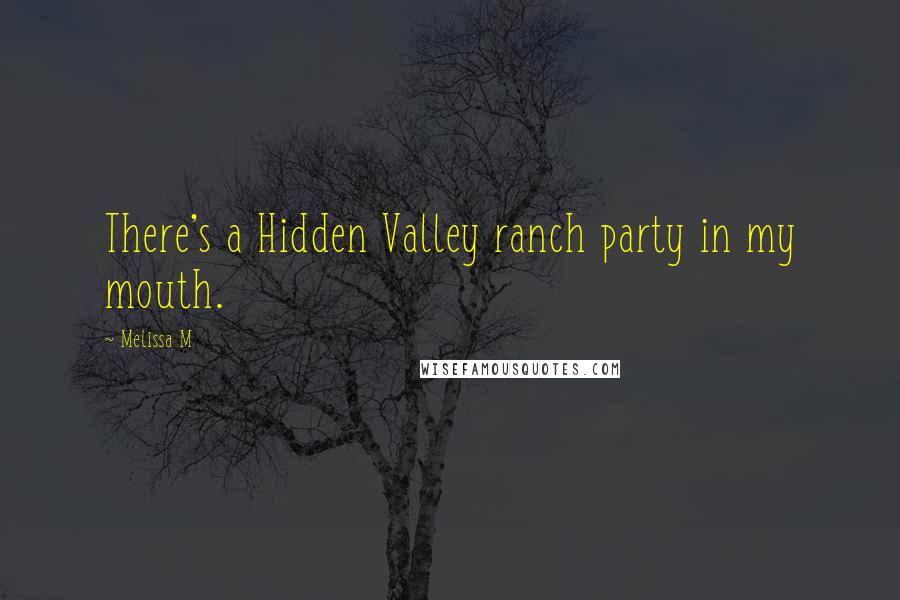 Melissa M Quotes: There's a Hidden Valley ranch party in my mouth.