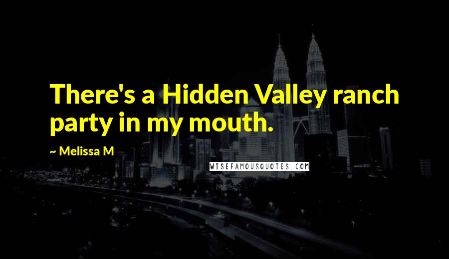 Melissa M Quotes: There's a Hidden Valley ranch party in my mouth.