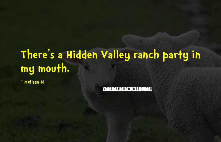 Melissa M Quotes: There's a Hidden Valley ranch party in my mouth.