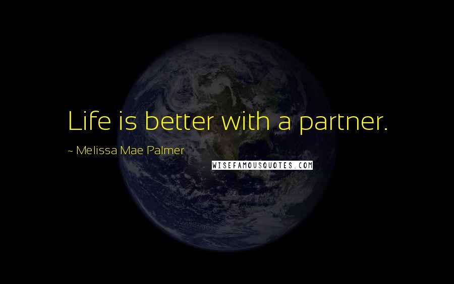 Melissa Mae Palmer Quotes: Life is better with a partner.