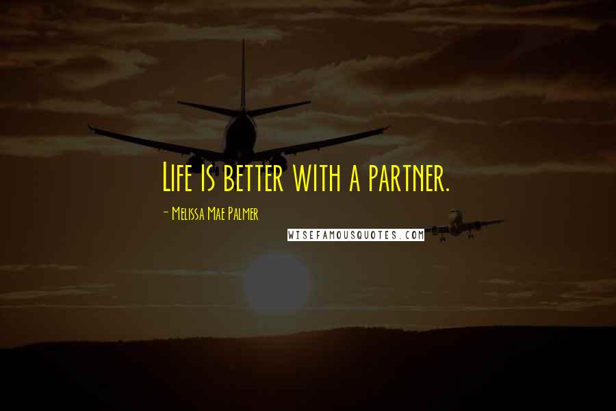 Melissa Mae Palmer Quotes: Life is better with a partner.