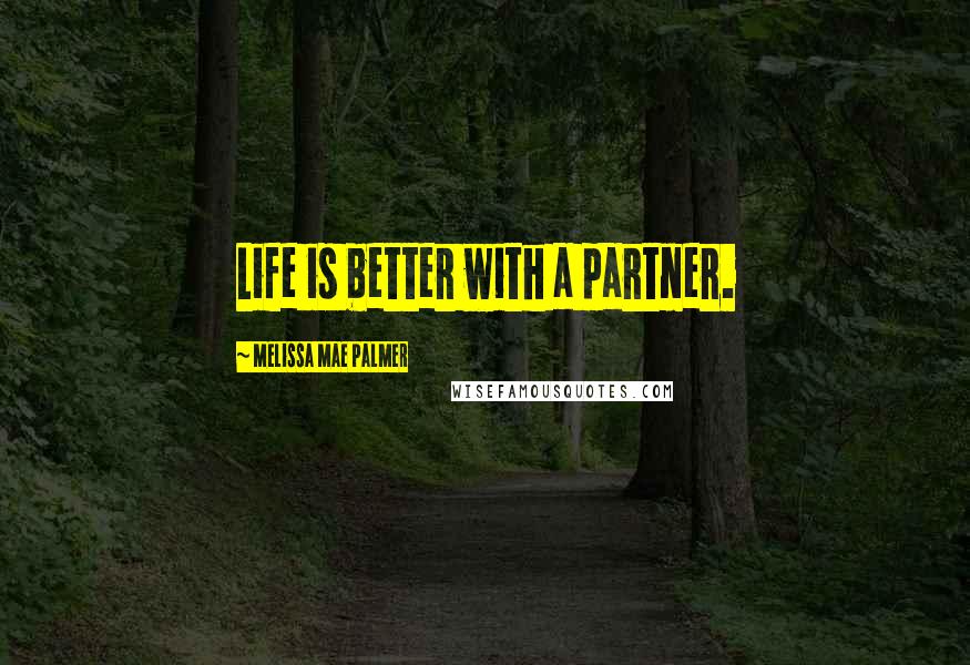 Melissa Mae Palmer Quotes: Life is better with a partner.