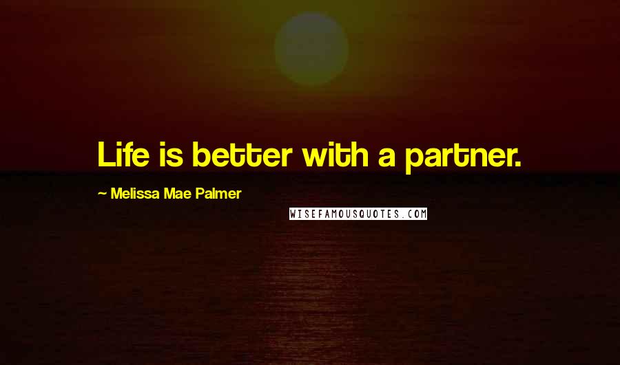 Melissa Mae Palmer Quotes: Life is better with a partner.