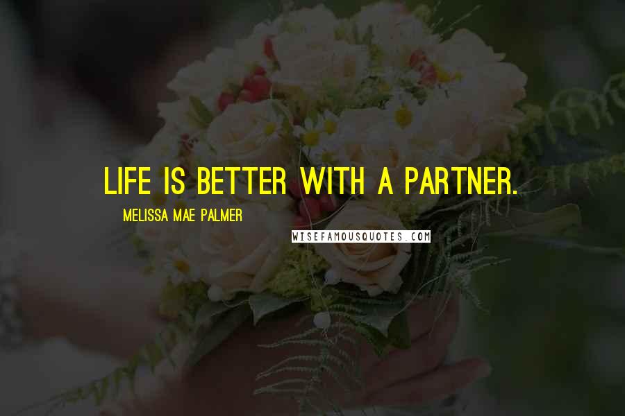 Melissa Mae Palmer Quotes: Life is better with a partner.