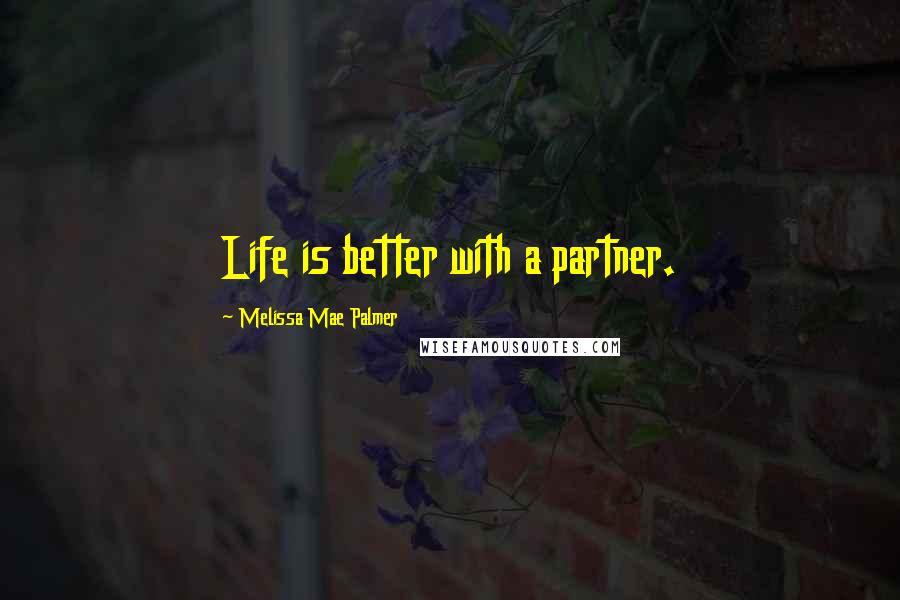 Melissa Mae Palmer Quotes: Life is better with a partner.