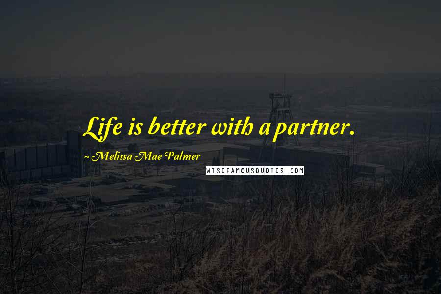 Melissa Mae Palmer Quotes: Life is better with a partner.