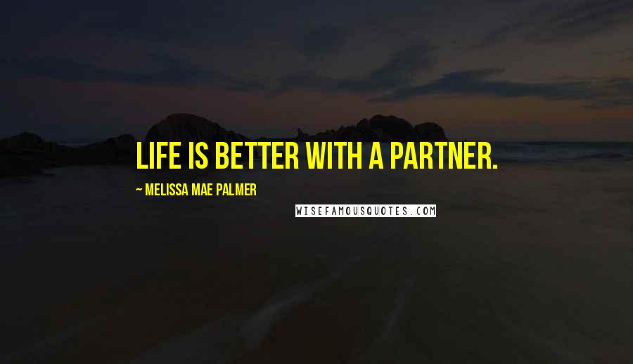 Melissa Mae Palmer Quotes: Life is better with a partner.