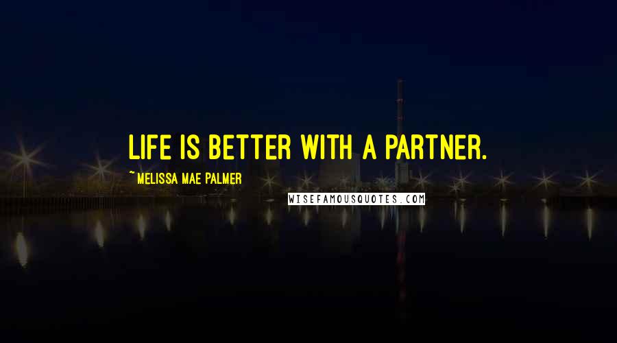 Melissa Mae Palmer Quotes: Life is better with a partner.