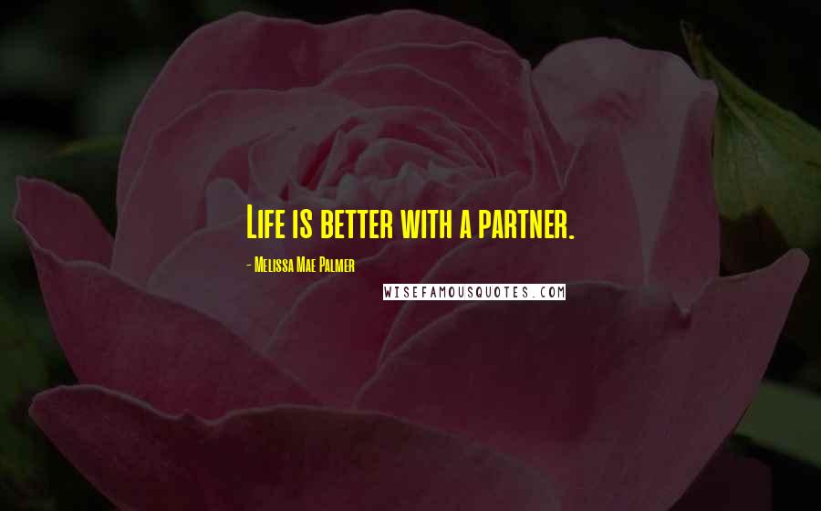 Melissa Mae Palmer Quotes: Life is better with a partner.