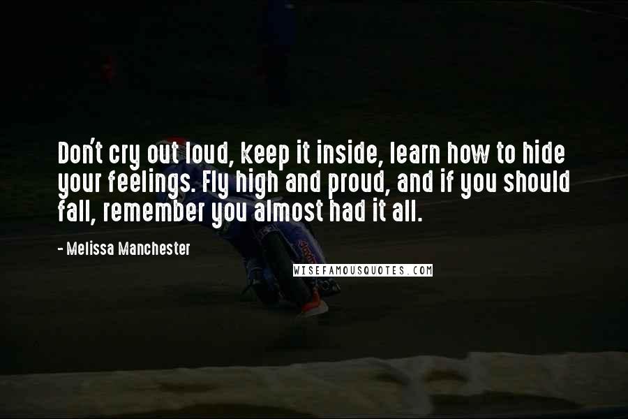 Melissa Manchester Quotes: Don't cry out loud, keep it inside, learn how to hide your feelings. Fly high and proud, and if you should fall, remember you almost had it all.