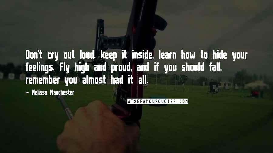 Melissa Manchester Quotes: Don't cry out loud, keep it inside, learn how to hide your feelings. Fly high and proud, and if you should fall, remember you almost had it all.
