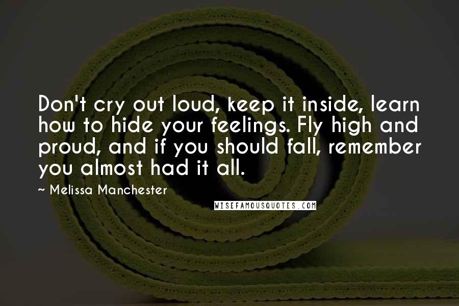 Melissa Manchester Quotes: Don't cry out loud, keep it inside, learn how to hide your feelings. Fly high and proud, and if you should fall, remember you almost had it all.